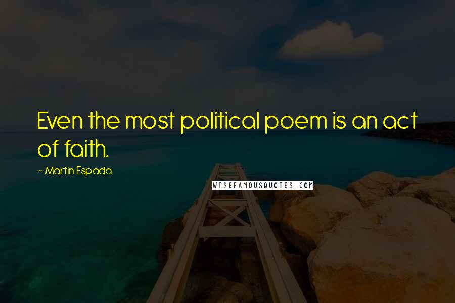 Martin Espada Quotes: Even the most political poem is an act of faith.