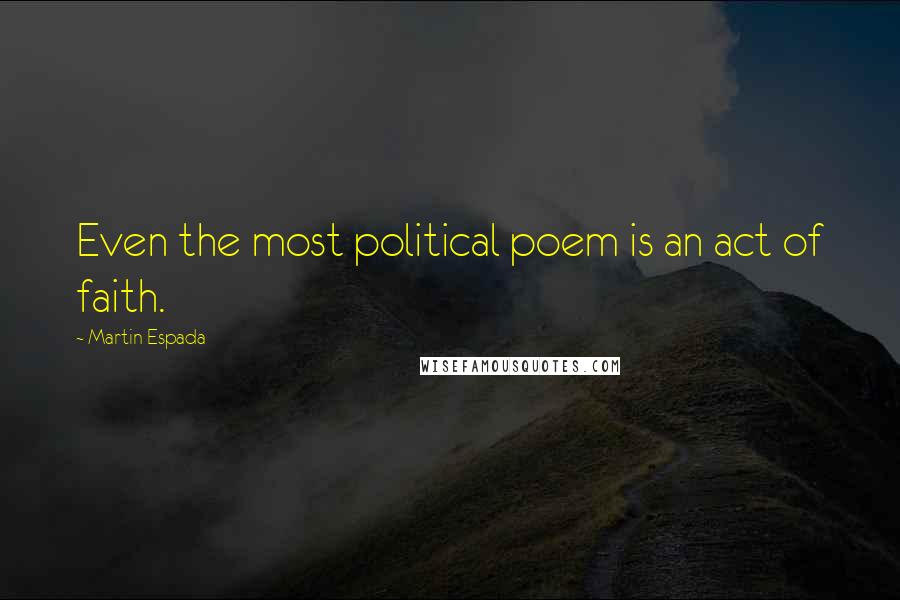 Martin Espada Quotes: Even the most political poem is an act of faith.