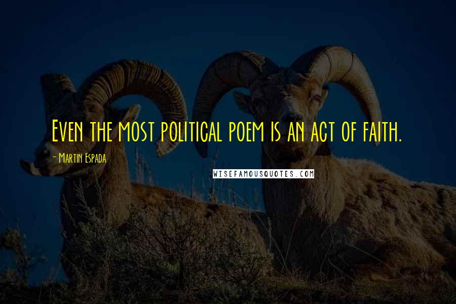 Martin Espada Quotes: Even the most political poem is an act of faith.