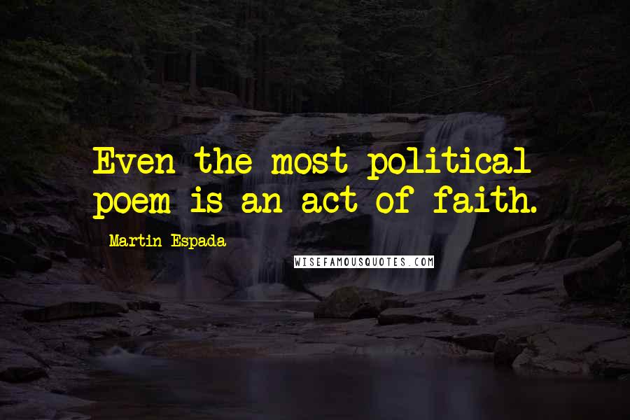 Martin Espada Quotes: Even the most political poem is an act of faith.