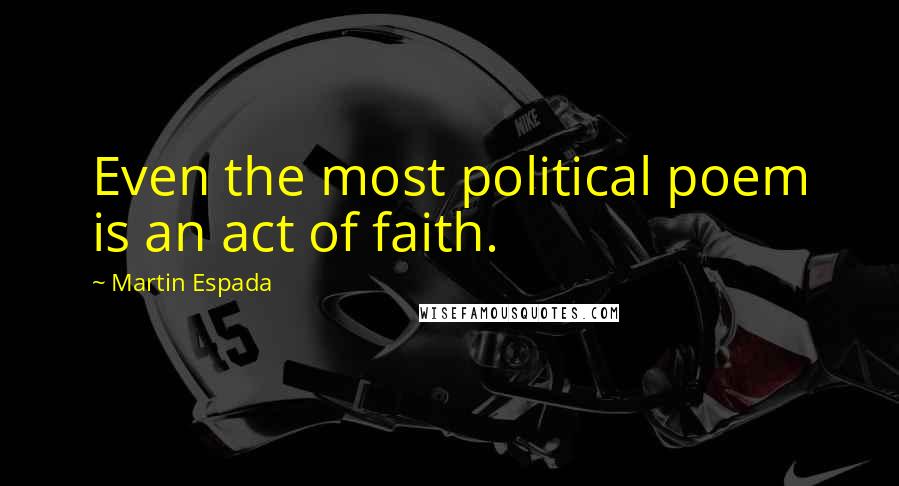 Martin Espada Quotes: Even the most political poem is an act of faith.