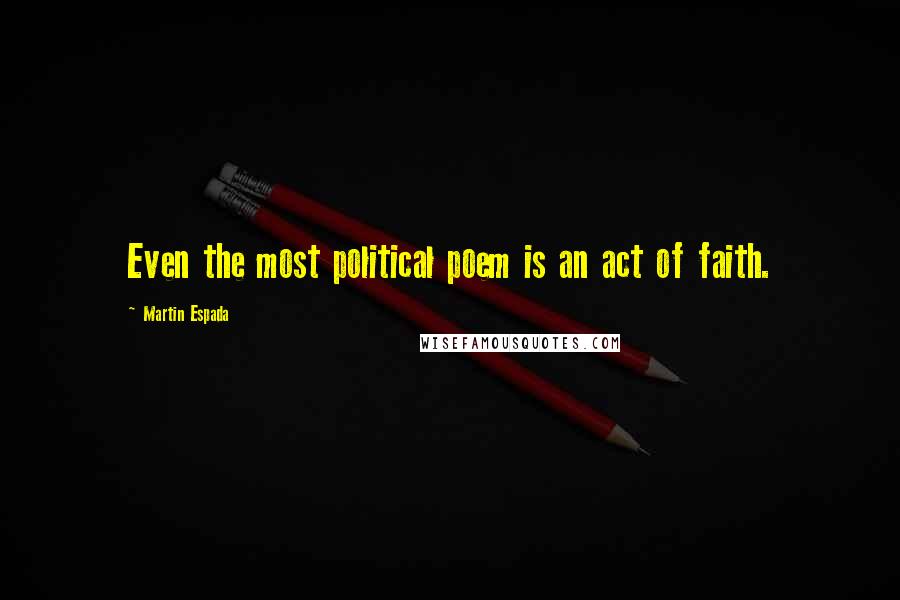 Martin Espada Quotes: Even the most political poem is an act of faith.