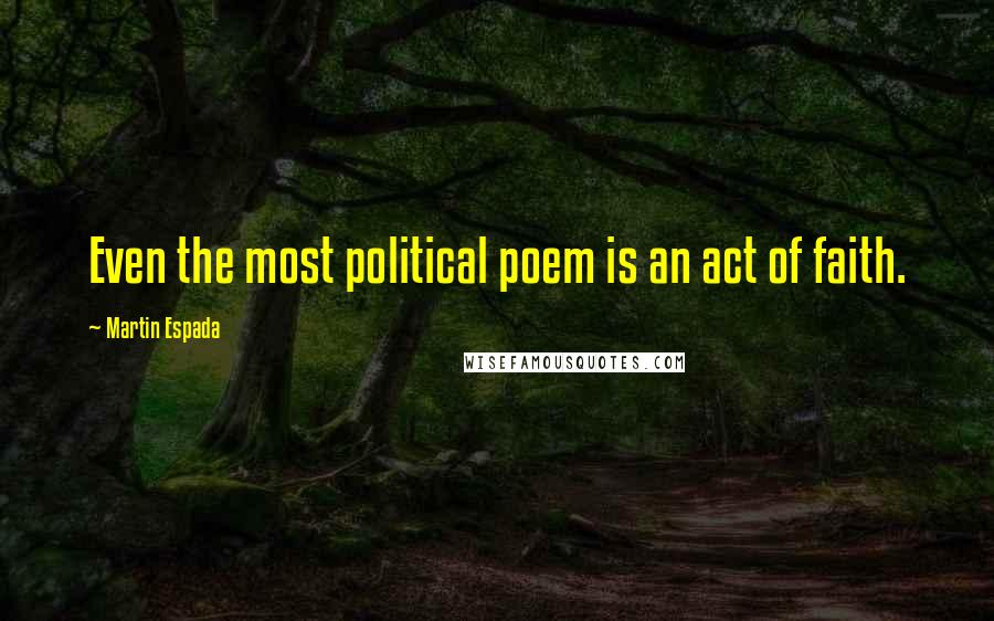 Martin Espada Quotes: Even the most political poem is an act of faith.