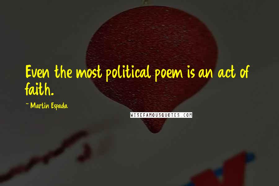 Martin Espada Quotes: Even the most political poem is an act of faith.