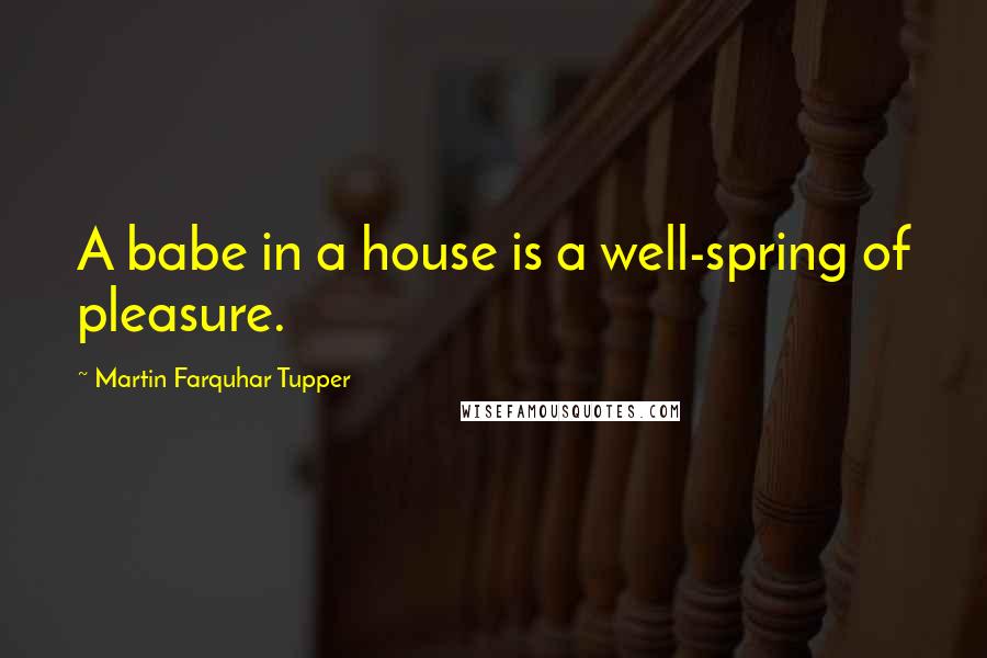 Martin Farquhar Tupper Quotes: A babe in a house is a well-spring of pleasure.