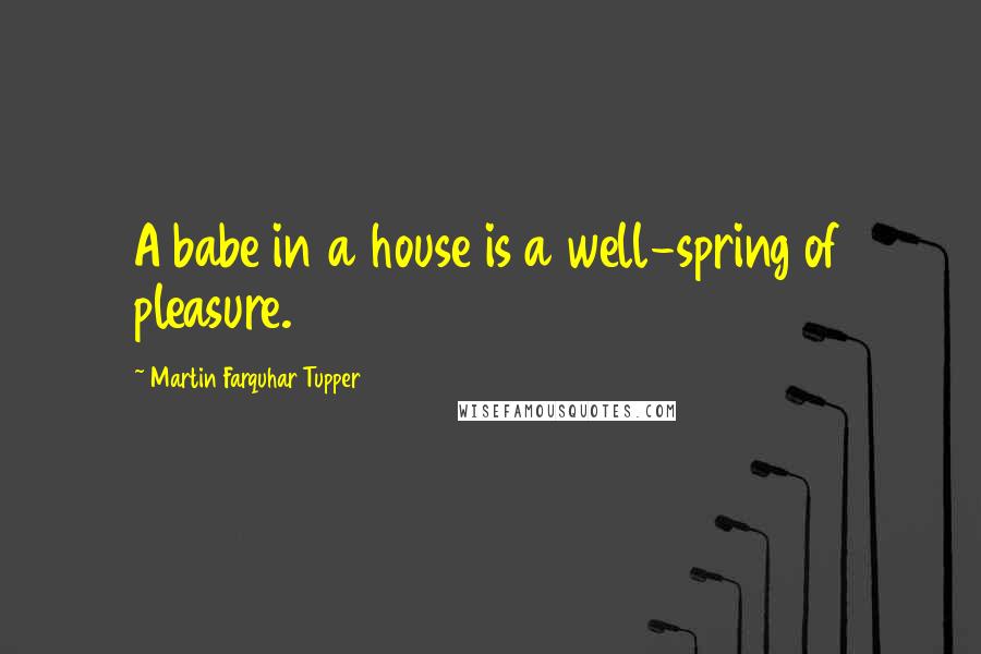 Martin Farquhar Tupper Quotes: A babe in a house is a well-spring of pleasure.