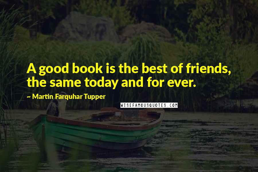 Martin Farquhar Tupper Quotes: A good book is the best of friends, the same today and for ever.