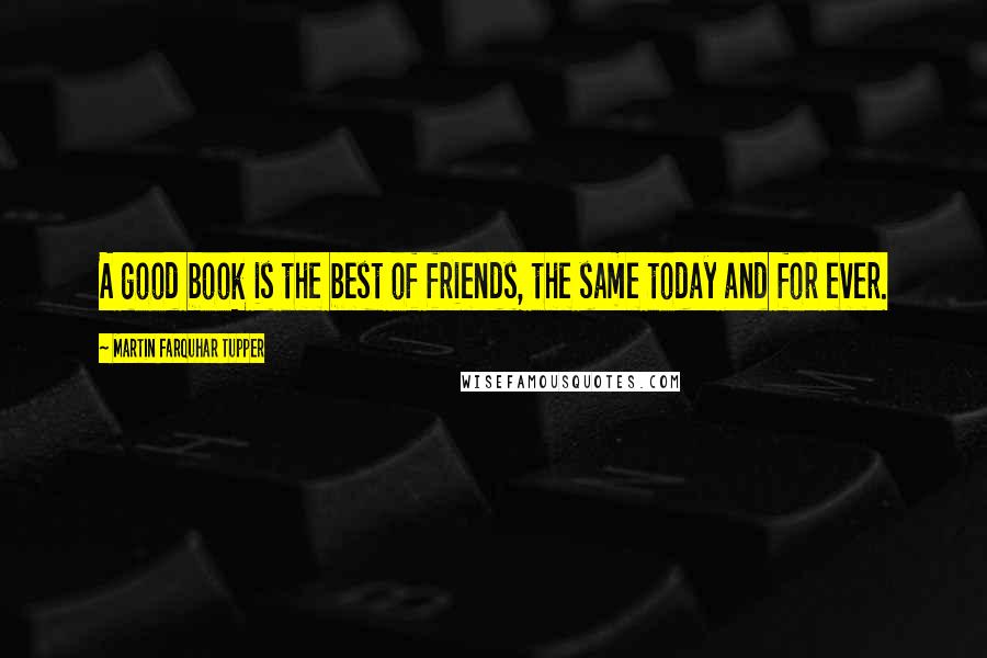 Martin Farquhar Tupper Quotes: A good book is the best of friends, the same today and for ever.