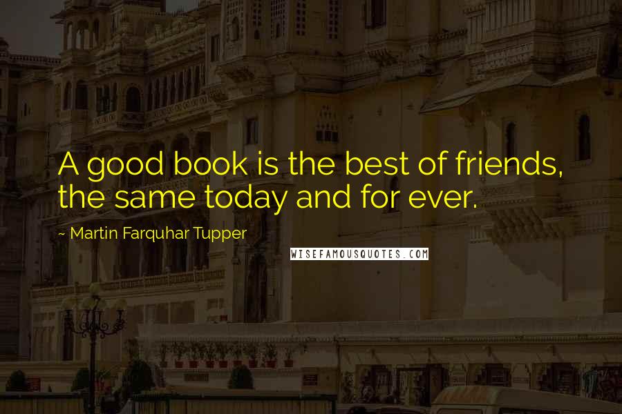 Martin Farquhar Tupper Quotes: A good book is the best of friends, the same today and for ever.