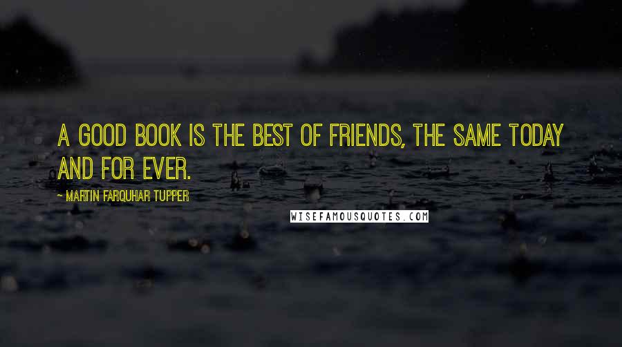 Martin Farquhar Tupper Quotes: A good book is the best of friends, the same today and for ever.