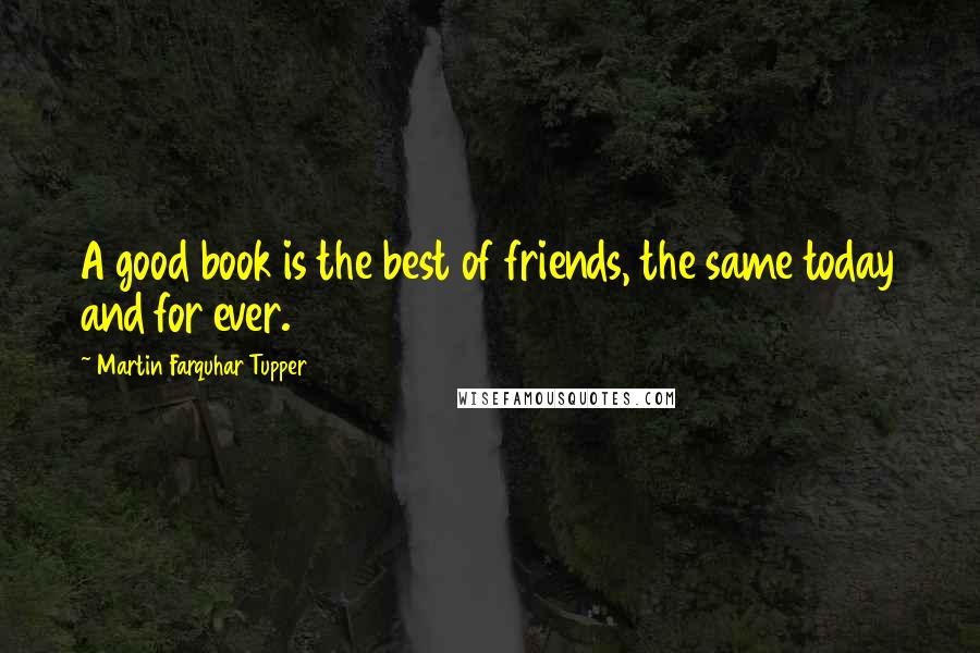 Martin Farquhar Tupper Quotes: A good book is the best of friends, the same today and for ever.