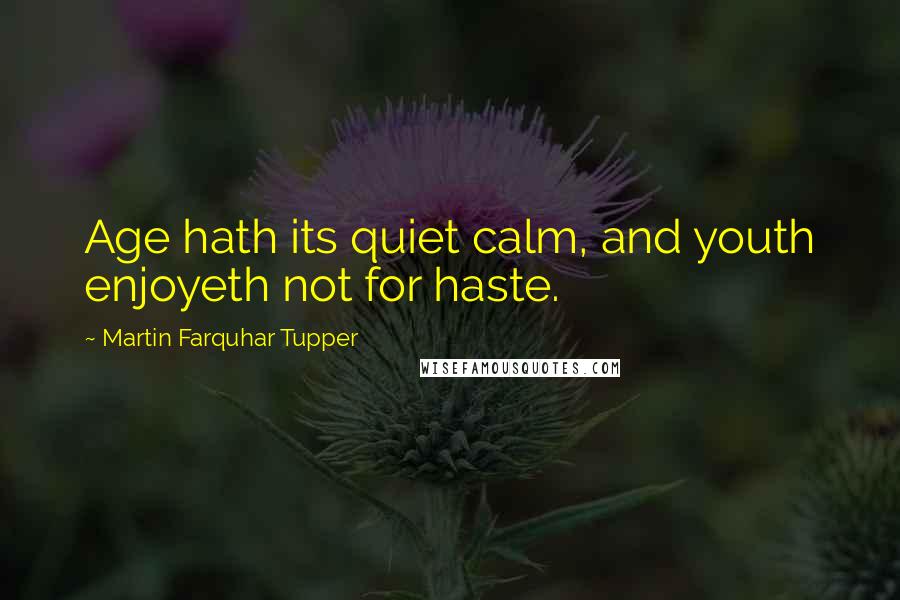 Martin Farquhar Tupper Quotes: Age hath its quiet calm, and youth enjoyeth not for haste.