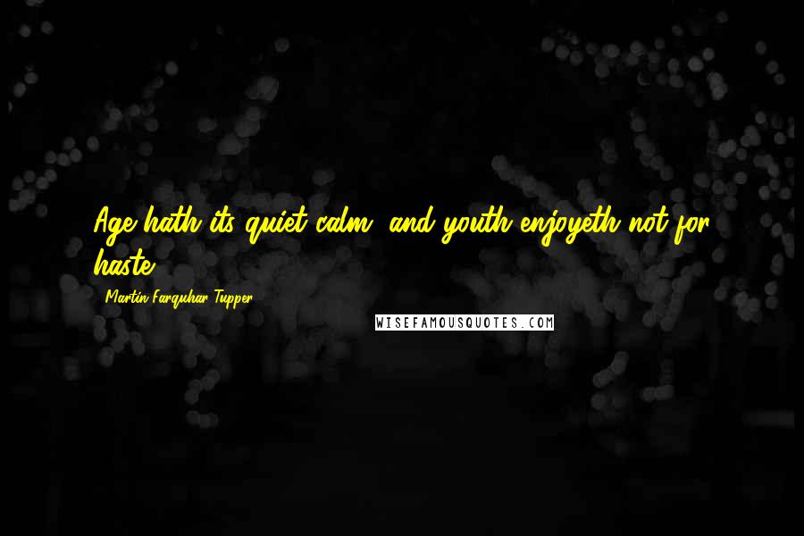 Martin Farquhar Tupper Quotes: Age hath its quiet calm, and youth enjoyeth not for haste.