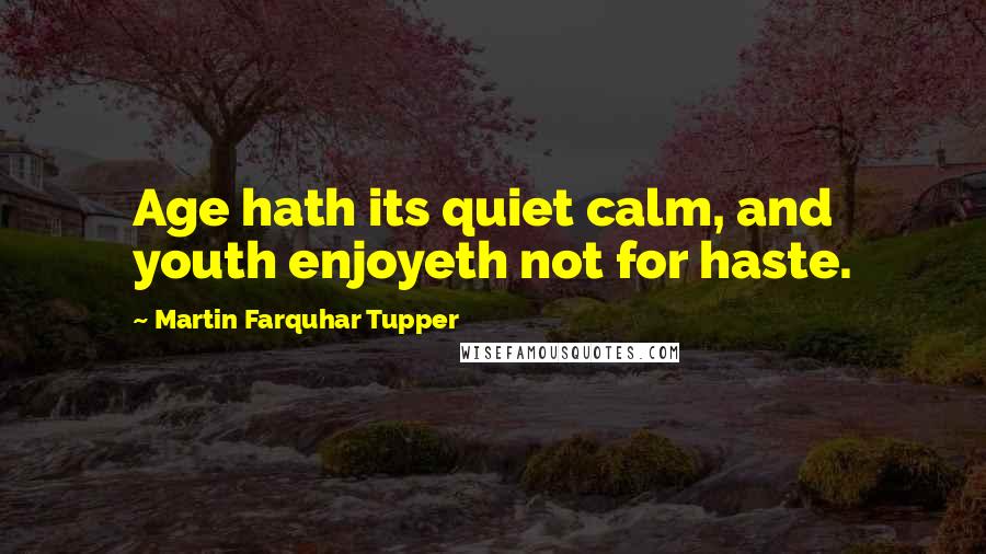 Martin Farquhar Tupper Quotes: Age hath its quiet calm, and youth enjoyeth not for haste.