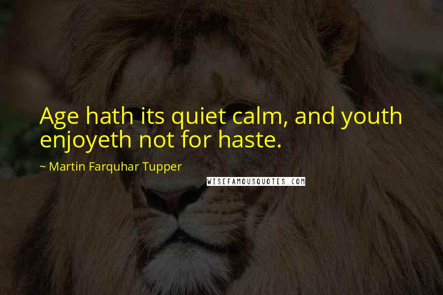 Martin Farquhar Tupper Quotes: Age hath its quiet calm, and youth enjoyeth not for haste.