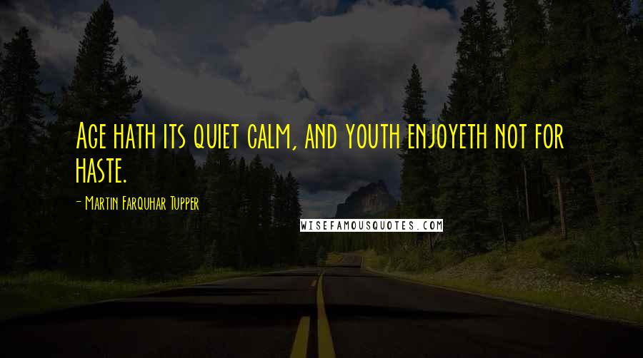 Martin Farquhar Tupper Quotes: Age hath its quiet calm, and youth enjoyeth not for haste.