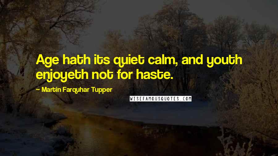 Martin Farquhar Tupper Quotes: Age hath its quiet calm, and youth enjoyeth not for haste.