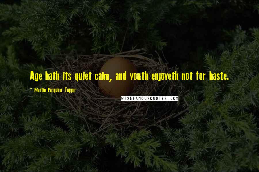 Martin Farquhar Tupper Quotes: Age hath its quiet calm, and youth enjoyeth not for haste.