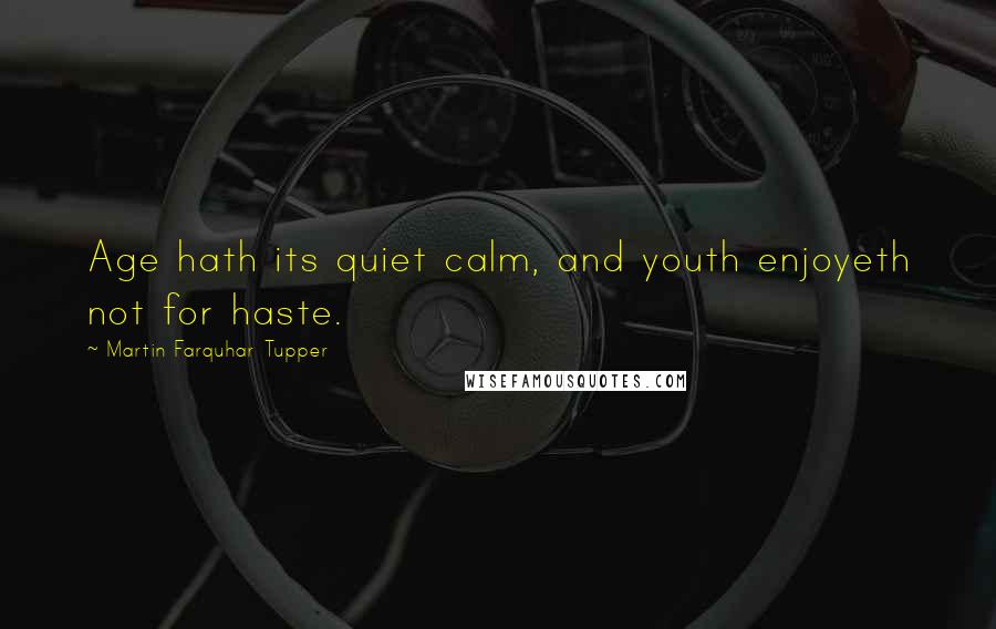 Martin Farquhar Tupper Quotes: Age hath its quiet calm, and youth enjoyeth not for haste.