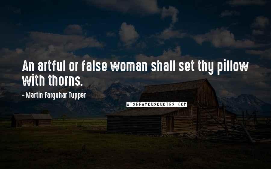 Martin Farquhar Tupper Quotes: An artful or false woman shall set thy pillow with thorns.