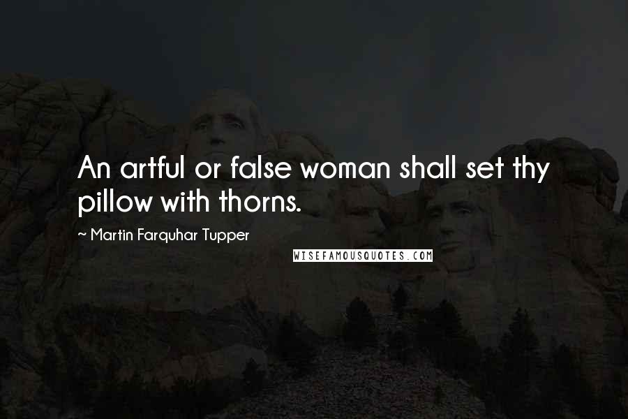 Martin Farquhar Tupper Quotes: An artful or false woman shall set thy pillow with thorns.
