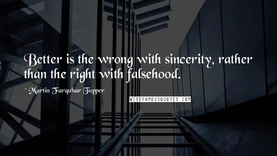 Martin Farquhar Tupper Quotes: Better is the wrong with sincerity, rather than the right with falsehood.