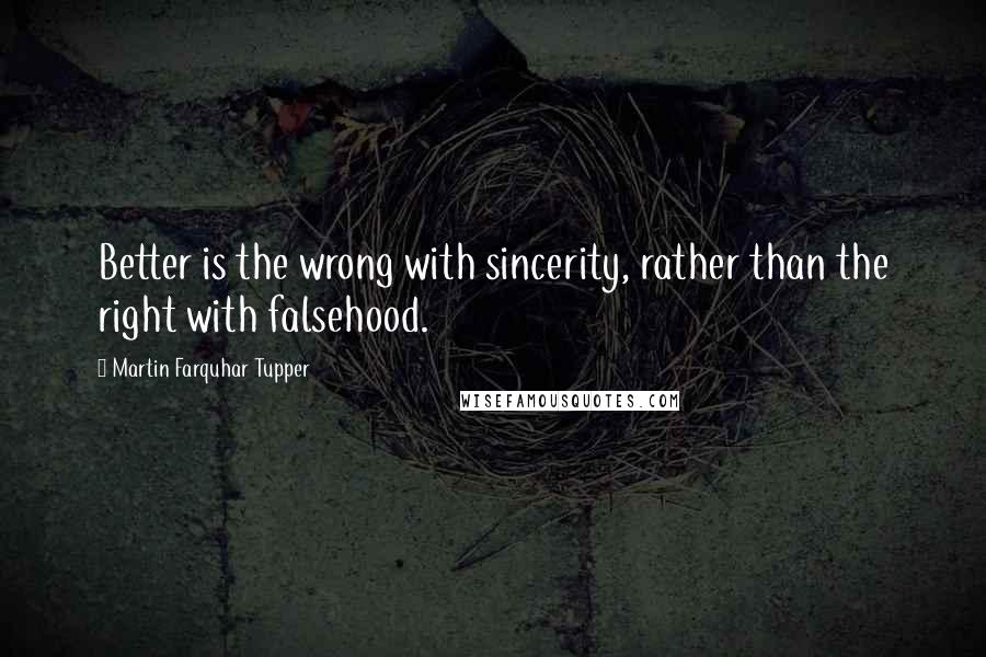 Martin Farquhar Tupper Quotes: Better is the wrong with sincerity, rather than the right with falsehood.