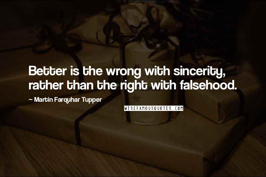 Martin Farquhar Tupper Quotes: Better is the wrong with sincerity, rather than the right with falsehood.