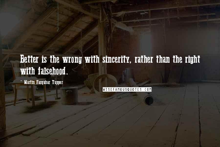 Martin Farquhar Tupper Quotes: Better is the wrong with sincerity, rather than the right with falsehood.