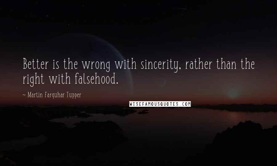 Martin Farquhar Tupper Quotes: Better is the wrong with sincerity, rather than the right with falsehood.