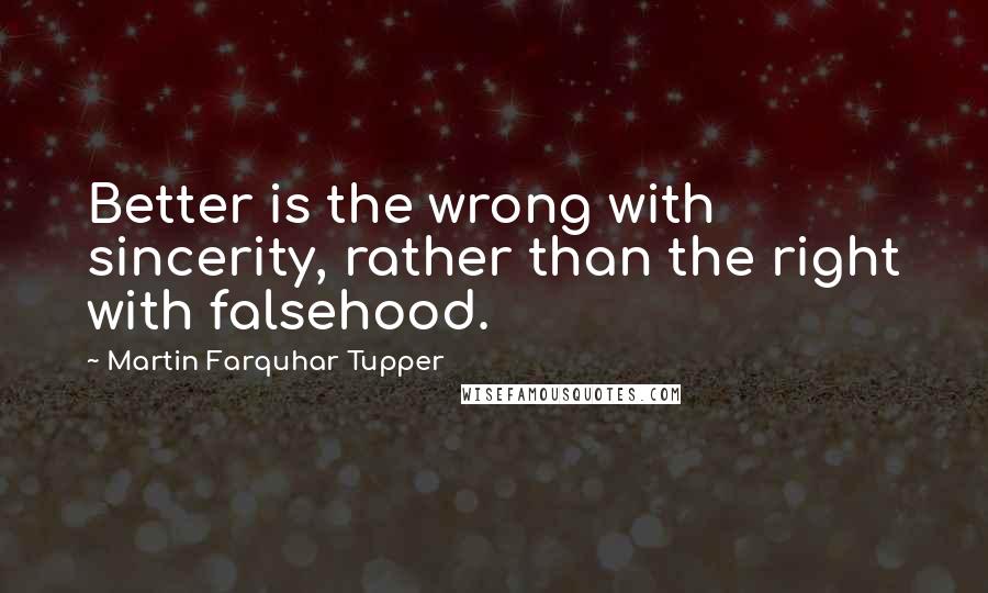 Martin Farquhar Tupper Quotes: Better is the wrong with sincerity, rather than the right with falsehood.