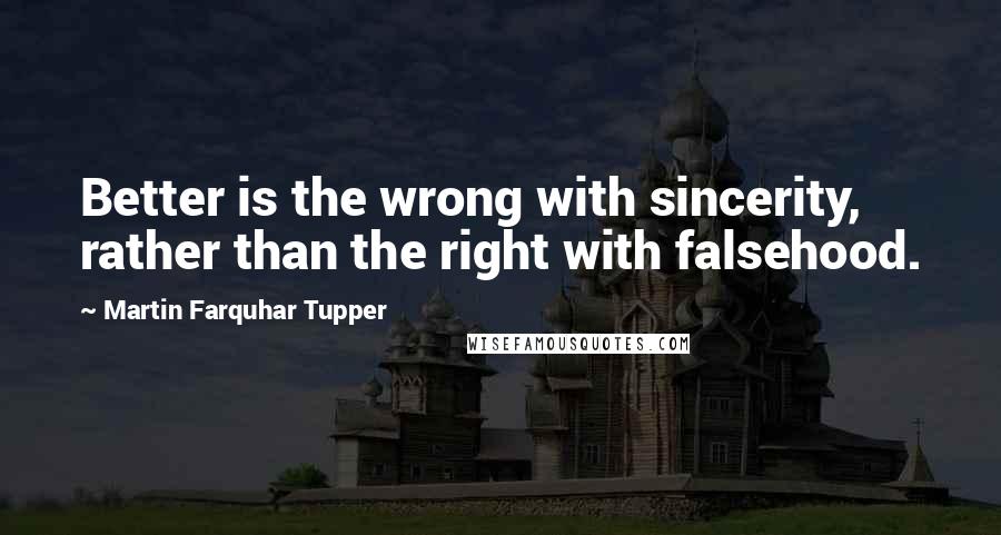 Martin Farquhar Tupper Quotes: Better is the wrong with sincerity, rather than the right with falsehood.