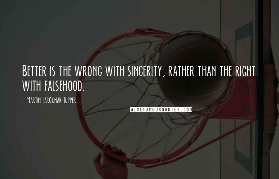 Martin Farquhar Tupper Quotes: Better is the wrong with sincerity, rather than the right with falsehood.