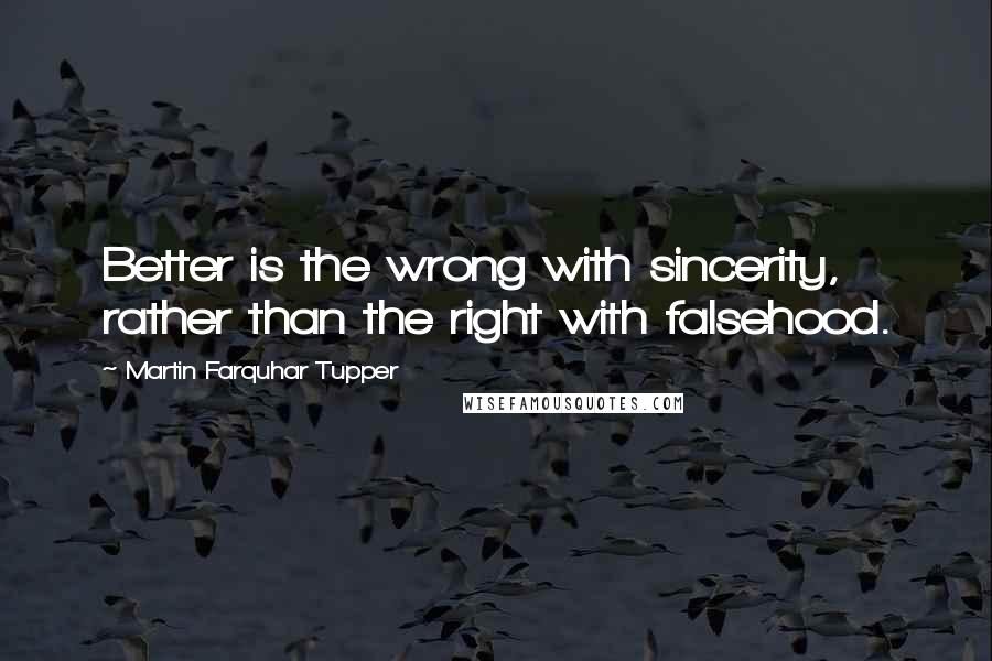 Martin Farquhar Tupper Quotes: Better is the wrong with sincerity, rather than the right with falsehood.