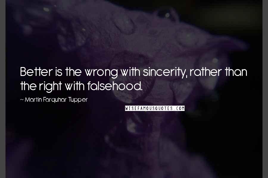 Martin Farquhar Tupper Quotes: Better is the wrong with sincerity, rather than the right with falsehood.