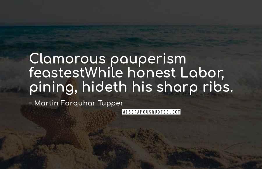 Martin Farquhar Tupper Quotes: Clamorous pauperism feastestWhile honest Labor, pining, hideth his sharp ribs.