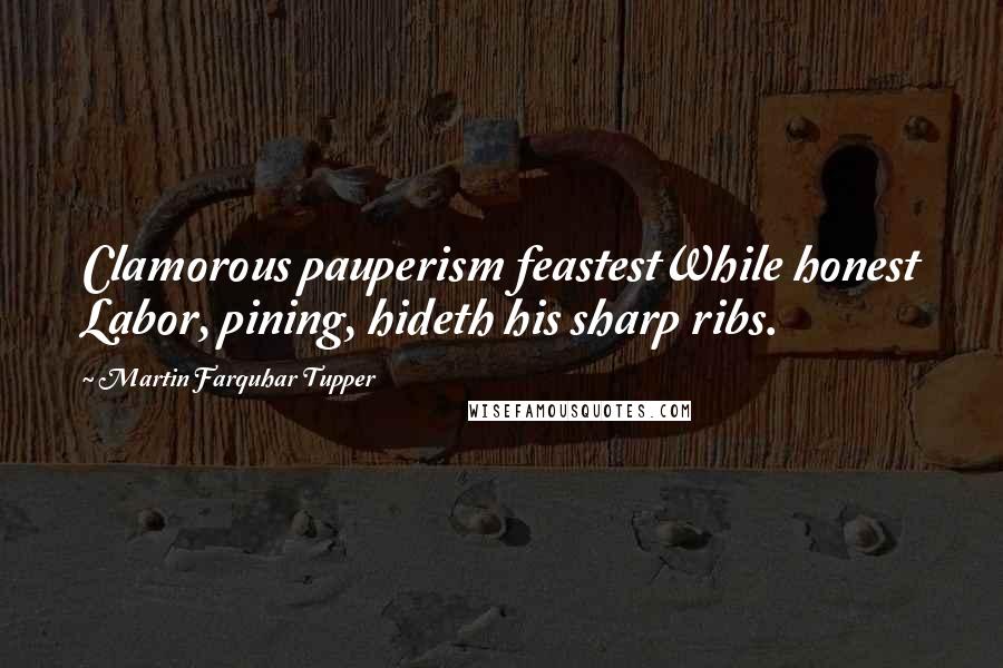 Martin Farquhar Tupper Quotes: Clamorous pauperism feastestWhile honest Labor, pining, hideth his sharp ribs.