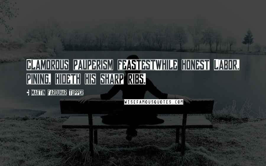 Martin Farquhar Tupper Quotes: Clamorous pauperism feastestWhile honest Labor, pining, hideth his sharp ribs.