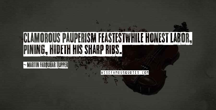 Martin Farquhar Tupper Quotes: Clamorous pauperism feastestWhile honest Labor, pining, hideth his sharp ribs.