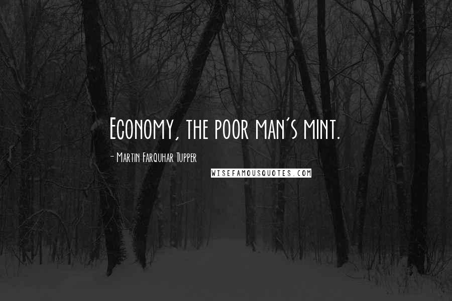Martin Farquhar Tupper Quotes: Economy, the poor man's mint.