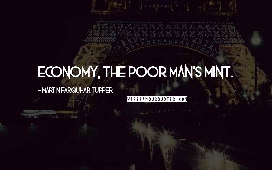 Martin Farquhar Tupper Quotes: Economy, the poor man's mint.