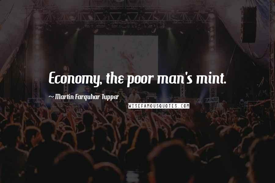 Martin Farquhar Tupper Quotes: Economy, the poor man's mint.
