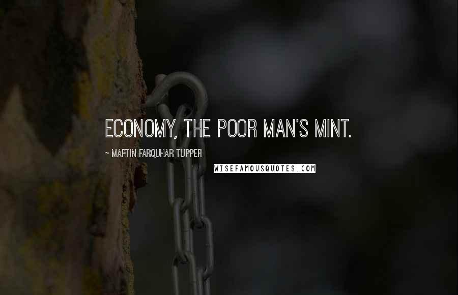 Martin Farquhar Tupper Quotes: Economy, the poor man's mint.