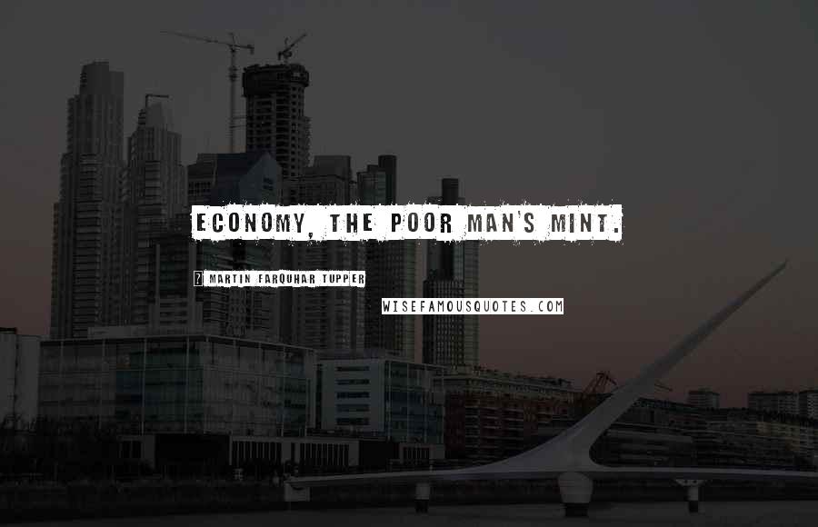 Martin Farquhar Tupper Quotes: Economy, the poor man's mint.