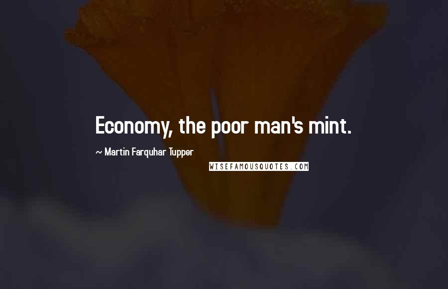 Martin Farquhar Tupper Quotes: Economy, the poor man's mint.