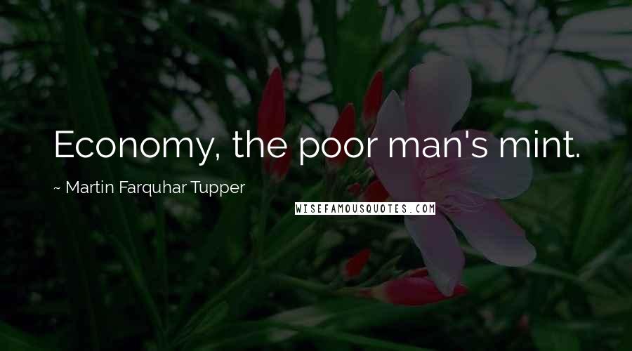 Martin Farquhar Tupper Quotes: Economy, the poor man's mint.