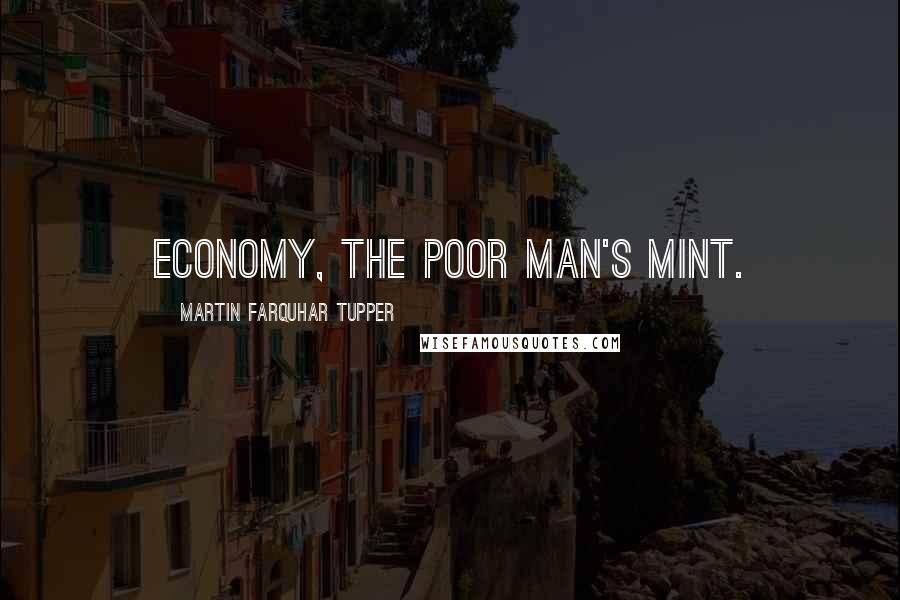 Martin Farquhar Tupper Quotes: Economy, the poor man's mint.