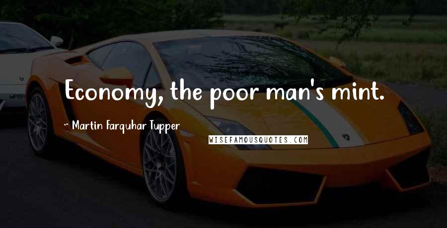 Martin Farquhar Tupper Quotes: Economy, the poor man's mint.