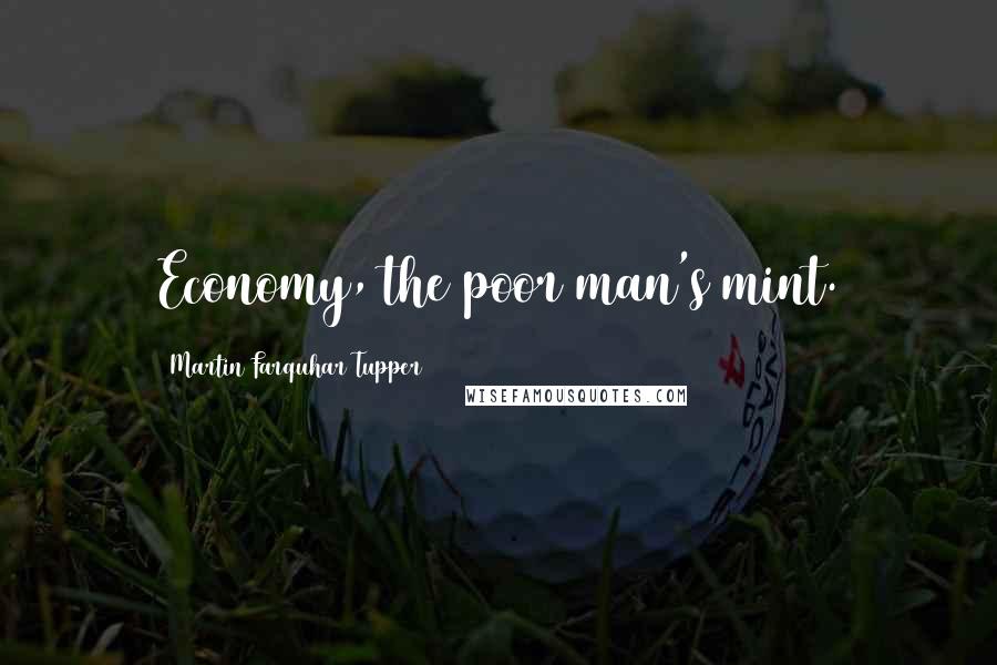 Martin Farquhar Tupper Quotes: Economy, the poor man's mint.