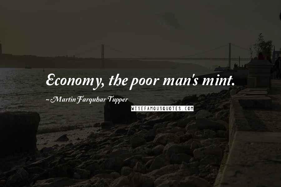 Martin Farquhar Tupper Quotes: Economy, the poor man's mint.